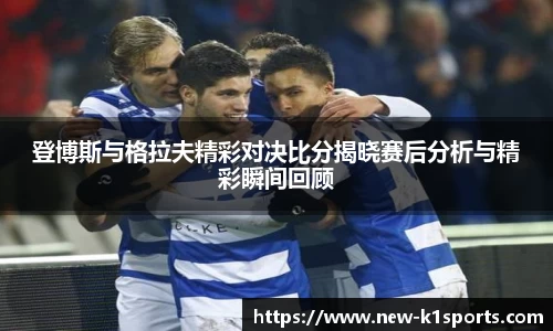 登博斯与格拉夫精彩对决比分揭晓赛后分析与精彩瞬间回顾